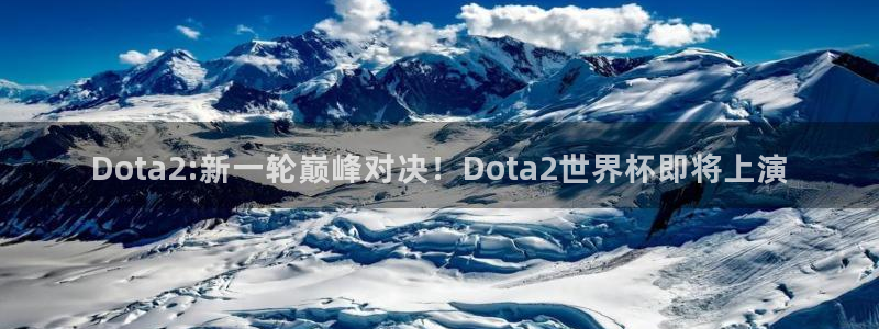 世界杯欧洲区赛程:Dota2:新一轮巅峰对决!Dota2世界杯即将上演
