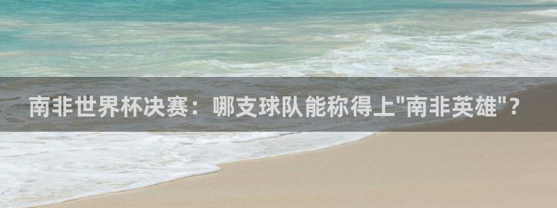 欧联杯直播:南非世界杯决赛:哪支球队能称得上\